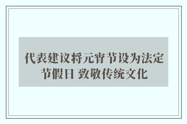 代表建议将元宵节设为法定节假日 致敬传统文化