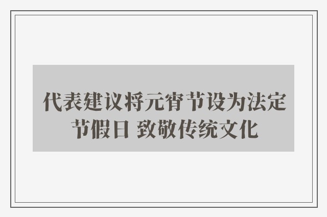 代表建议将元宵节设为法定节假日 致敬传统文化