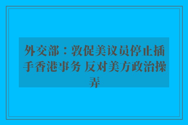 外交部：敦促美议员停止插手香港事务 反对美方政治操弄