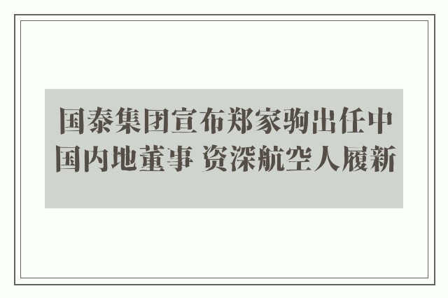 国泰集团宣布郑家驹出任中国内地董事 资深航空人履新