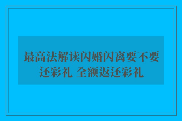 最高法解读闪婚闪离要不要还彩礼 全额返还彩礼