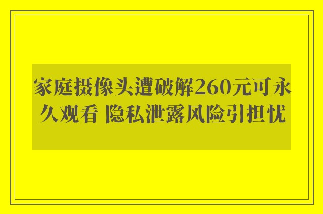 家庭摄像头遭破解260元可永久观看 隐私泄露风险引担忧