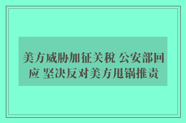 美方威胁加征关税 公安部回应 坚决反对美方甩锅推责