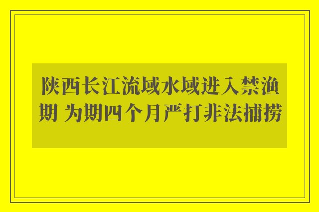 陕西长江流域水域进入禁渔期 为期四个月严打非法捕捞