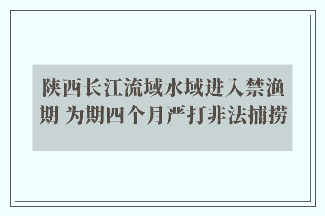 陕西长江流域水域进入禁渔期 为期四个月严打非法捕捞