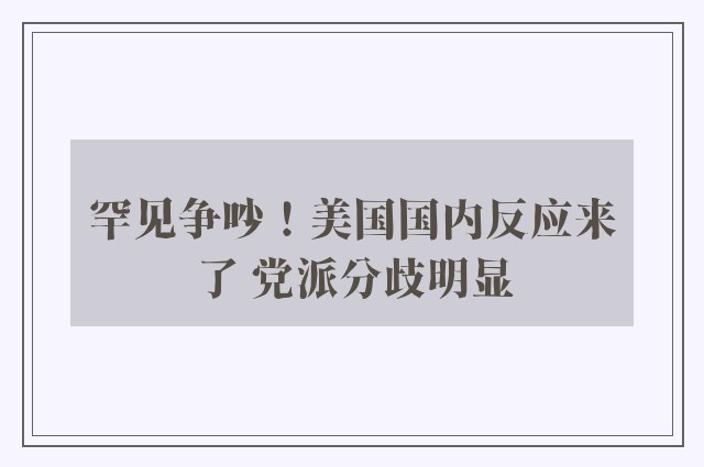 罕见争吵！美国国内反应来了 党派分歧明显