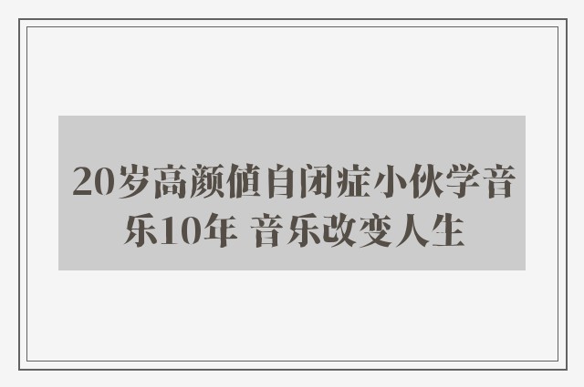 20岁高颜值自闭症小伙学音乐10年 音乐改变人生