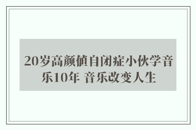 20岁高颜值自闭症小伙学音乐10年 音乐改变人生