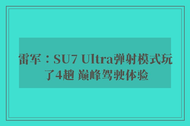 雷军：SU7 Ultra弹射模式玩了4趟 巅峰驾驶体验