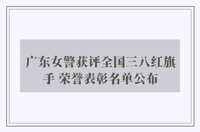 广东女警获评全国三八红旗手 荣誉表彰名单公布