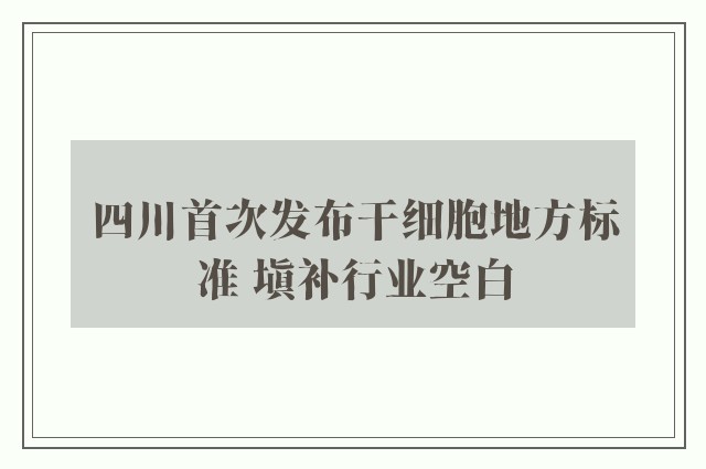 四川首次发布干细胞地方标准 填补行业空白