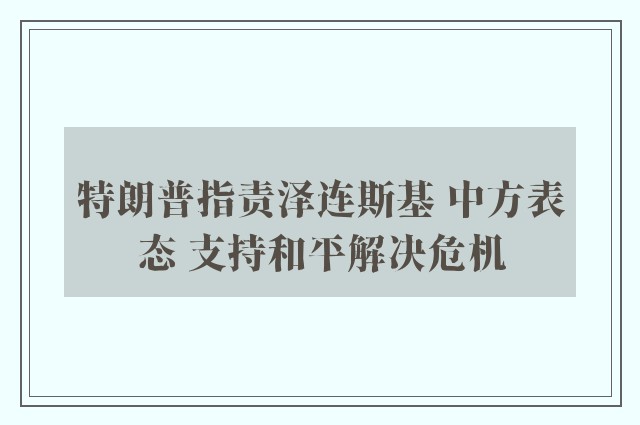 特朗普指责泽连斯基 中方表态 支持和平解决危机