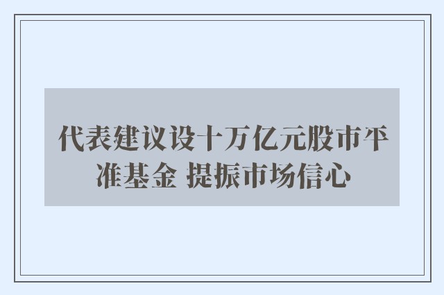 代表建议设十万亿元股市平准基金 提振市场信心